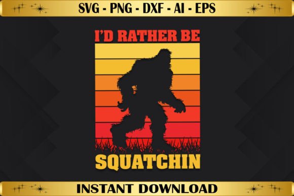 I’d Rather Be Squatchin Graphics for T-Shirt Designs